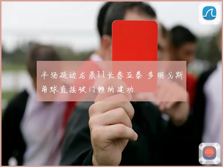 半场延边龙鼎11长春亚泰 多明戈斯角球直接破门赖纳建功