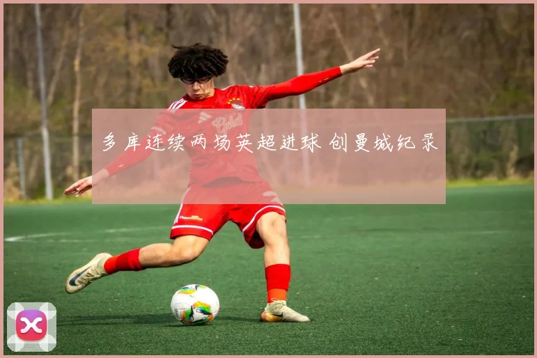 多库连续两场英超进球 创曼城纪录